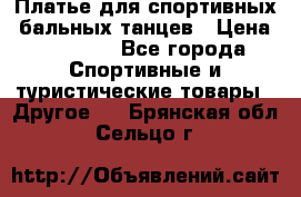 Платье для спортивных- бальных танцев › Цена ­ 20 000 - Все города Спортивные и туристические товары » Другое   . Брянская обл.,Сельцо г.